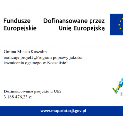 obrazek na białym tle przedstawia od góry: znak Fundusze Europejskie; dofinansowane przez Unię Europejską; poniżej napis: Gmina Miasto Koszalin realizuje projekt: Program poprawy jakości kształcenia ogólnego w Koszlinie; poniżej napis: dofinansowanie projektu z Unii Europejskiej zapis liczbowy trzy miliony sto osiemdziesięt osiem tysięcy czterysta siedemdziesiąt sześć przecinek dwadzieścia trzy złote; z prawej strony kolorowy znak Pomorze Zachodnie, poniżej niebieski pasek i adrese www mapadotacji